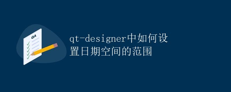 Qt Designer中如何设置日期空间的范围