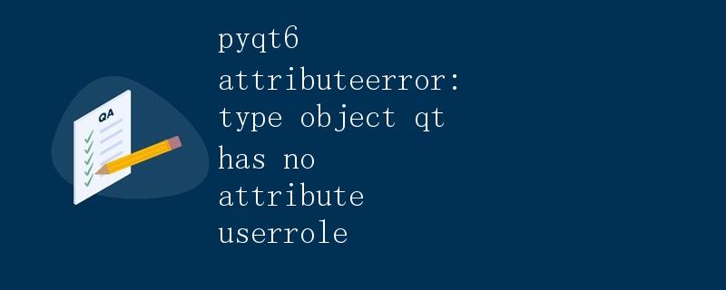 PyQt6属性错误：type object Qt没有属性userRole