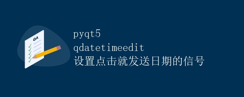 pyqt5 qdatetimeedit 设置点击就发送日期的信号