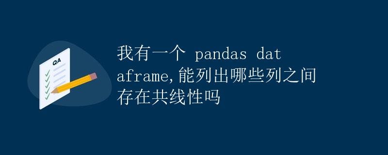 我有一个 pandas dataframe,能列出哪些列之间存在共线性吗