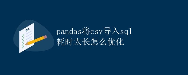 pandas将csv导入sql耗时太长怎么优化