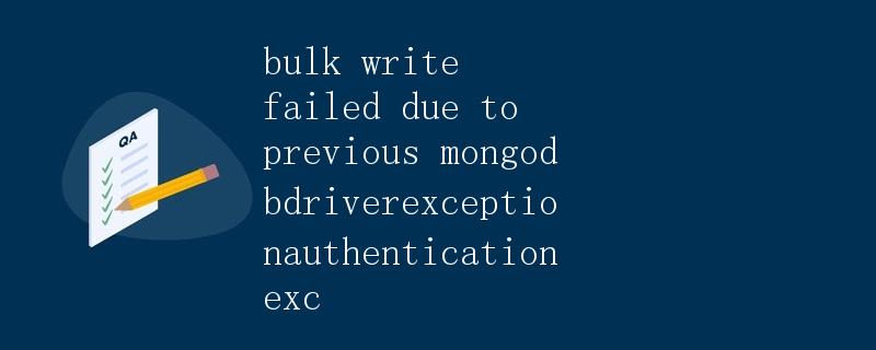 bulk write failed due to previous MongoDBDriverException: AuthenticationException