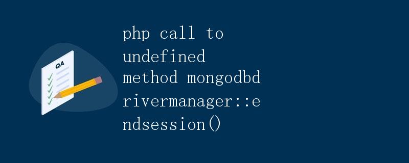 PHP调用undefined方法mongodb\Driver\Manager::endSession() PHP调用undefined方法mongodb\Driver\Manager::endSession()