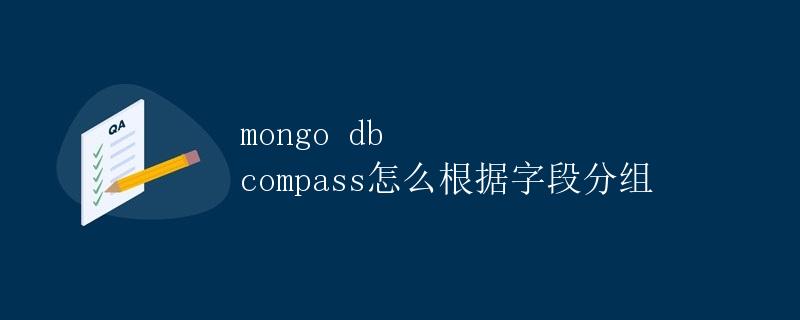 Mongo DB Compass怎么根据字段分组 Mongo DB Compass怎么根据字段分组