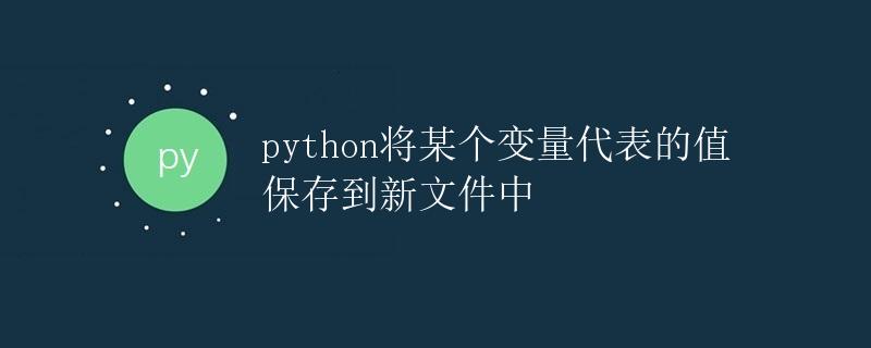 Python将某个变量代表的值保存到新文件中 Python将某个变量代表的值保存到新文件中