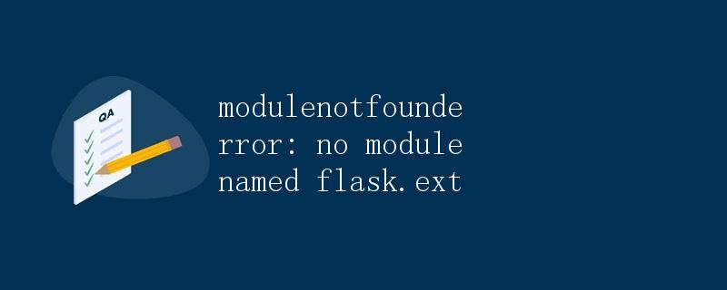 深入探讨ModuleNotFoundError: No module named 'flask.ext'错误