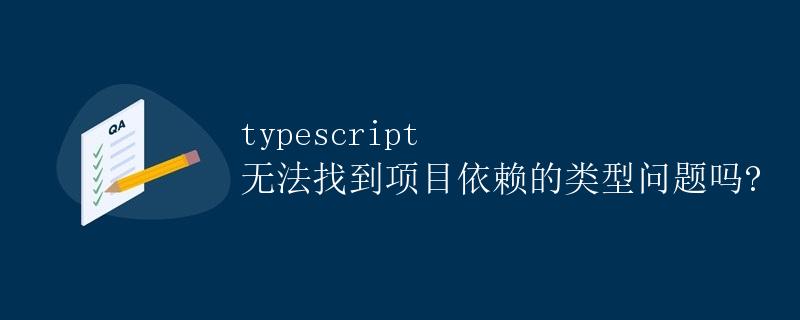 TypeScript 无法找到项目依赖的类型问题解决方法