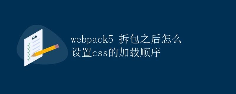 webpack5 拆包之后怎么设置css的加载顺序