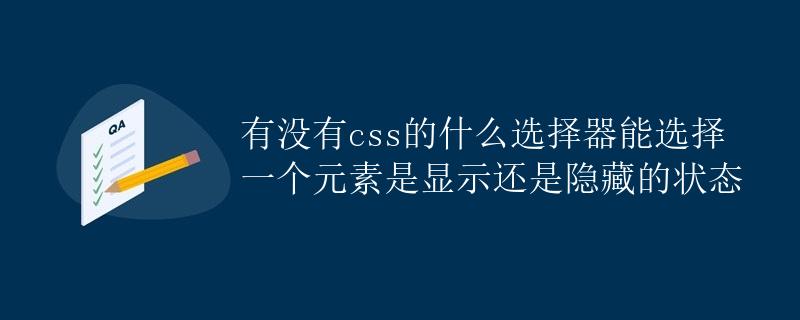有没有css的什么选择器能选择一个元素是显示还是隐藏的状态 有没有css的什么选择器能选择一个元素是显示还是隐藏的状态
