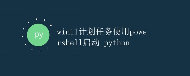 Win11计划任务使用PowerShell启动Python