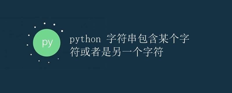 Python 字符串包含某个字符或者是另一个字符
