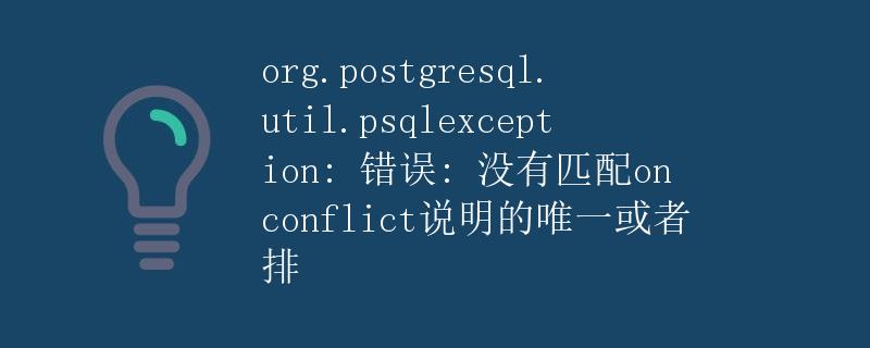 org.postgresql.util.psqlexception: 错误: 没有匹配ON CONFLICT说明的唯一或者排