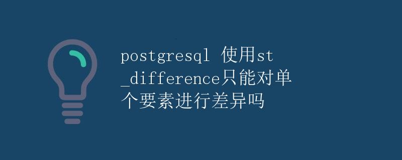 PostgreSQL使用st_difference只能对单个要素进行差异吗