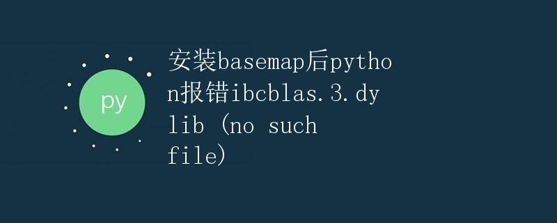 安装basemap后python报错ibcblas.3.dylib (no such file)