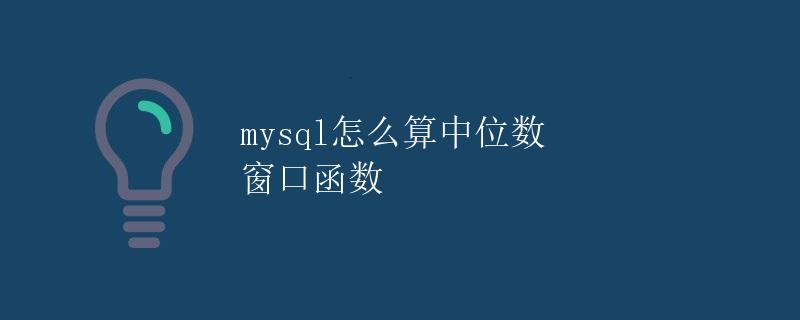 MySQL怎么算中位数 窗口函数