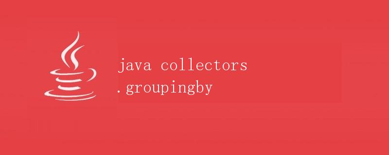 Java Collectors.groupingBy详解