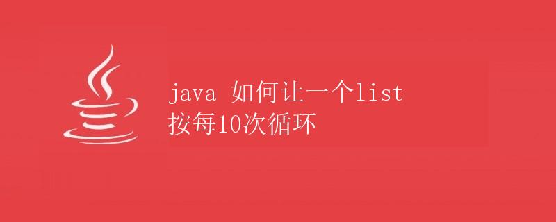 Java如何让一个List按每10次循环