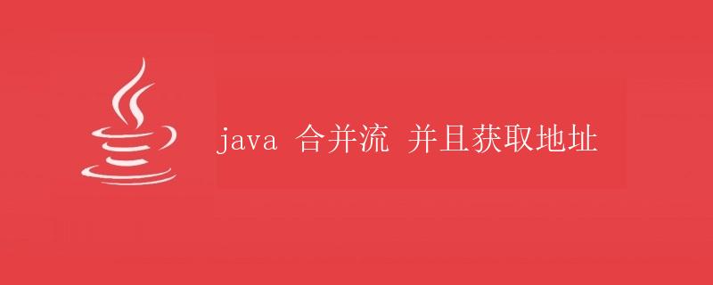 Java合并流并获取地址