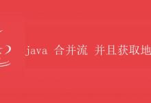 Java合并流并获取地址|极客教程