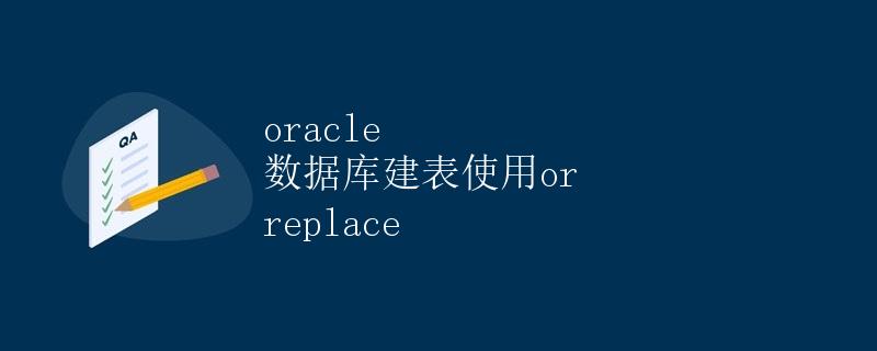 Oracle数据库建表使用or replace