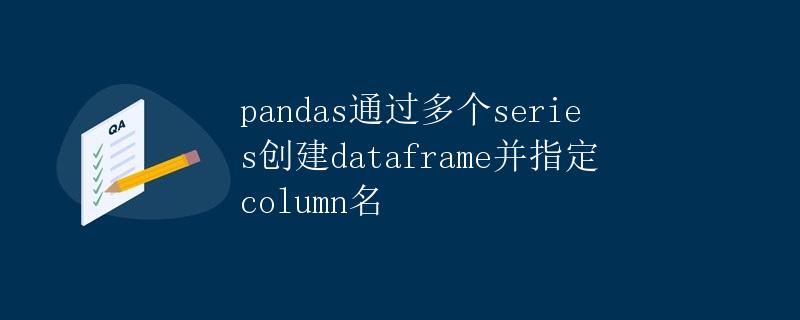 pandas通过多个series创建dataframe并指定column名