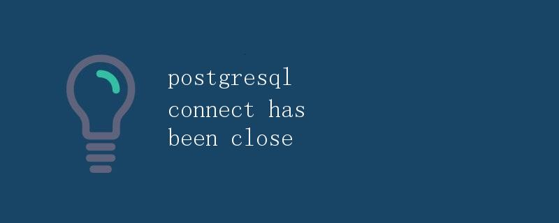 postgresql connect has been close连接已关闭