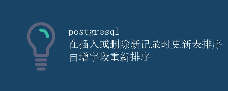 PostgreSQL 在插入或删除新记录时更新表排序 自增字段重新排序