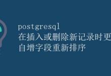 PostgreSQL 在插入或删除新记录时更新表排序 自增字段重新排序|极客教程