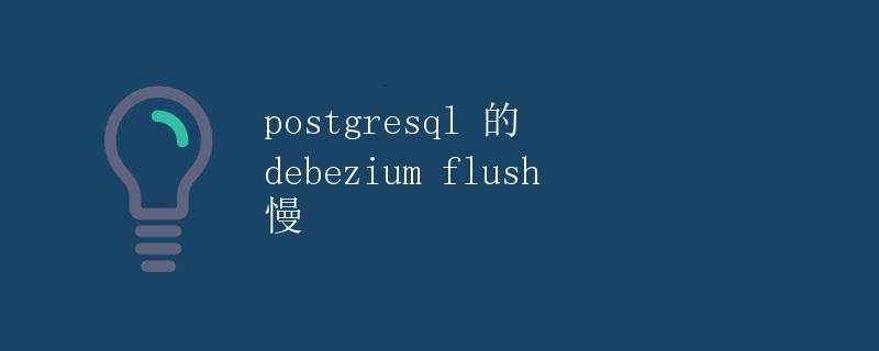 PostgreSQL 的 Debezium Flush 慢