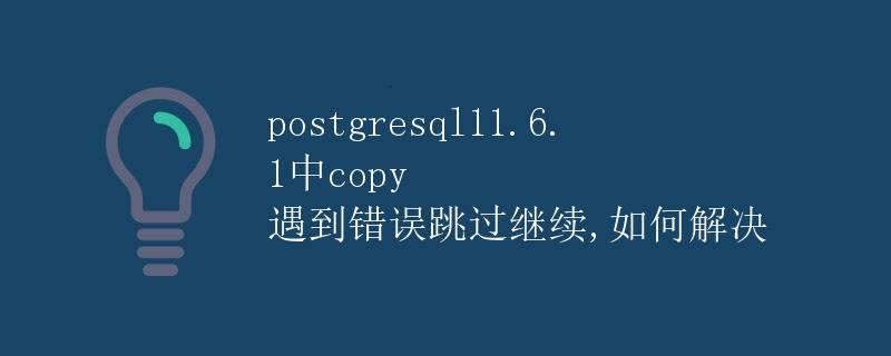 PostgreSQL 11.6.1中COPY遇到错误跳过继续，如何解决