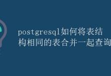 Postgresql如何将表结构相同的表合并一起查询|极客教程