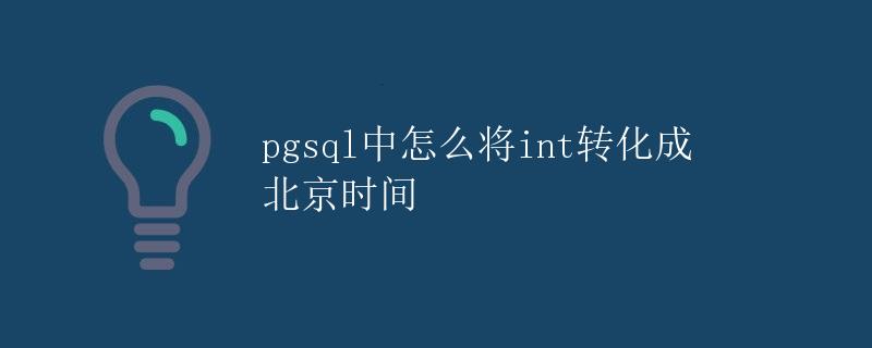 pgsql中怎么将int转化成北京时间