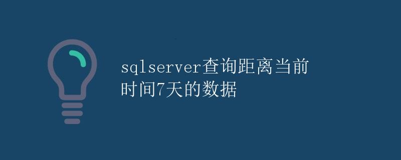SQLServer查询距离当前时间7天的数据