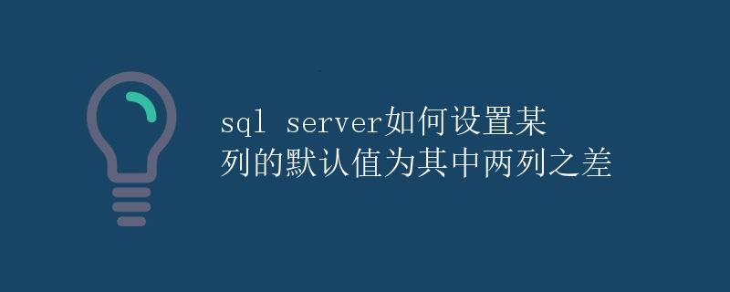 SQL Server如何设置某列的默认值为其中两列之差