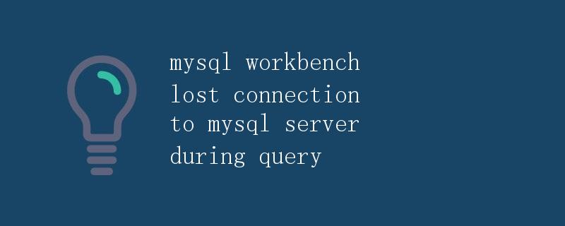 MySQL Workbench lost connection to MySQL server during query