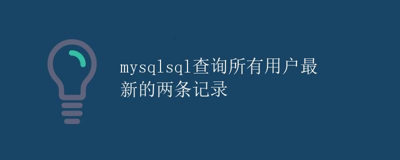 mysqlsql查询所有用户最新的两条记录 mysqlsql查询所有用户最新的两条记录
