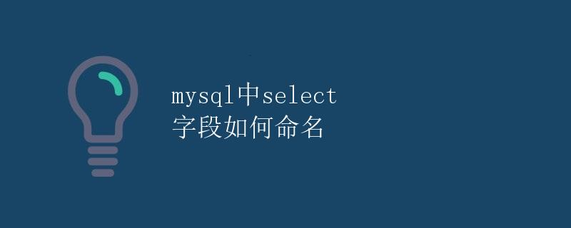 mysql中select 字段如何命名 mysql中select 字段如何命名