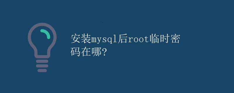 安装MySQL后root临时密码在哪? 安装MySQL后root临时密码在哪?