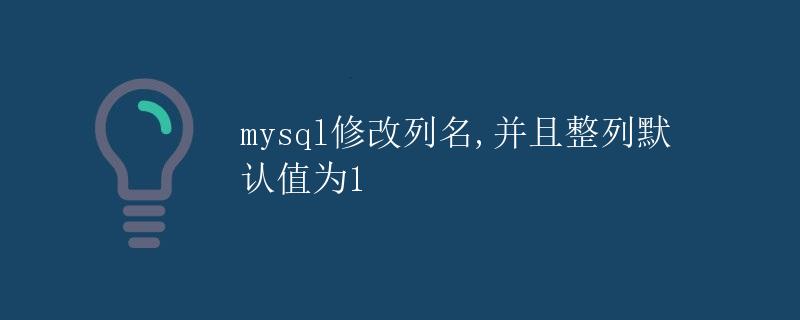 MySQL修改列名,并且整列默认值为1 MySQL修改列名,并且整列默认值为1