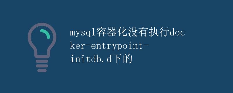 MySQL容器化没有执行docker-entrypoint-initdb.d下的