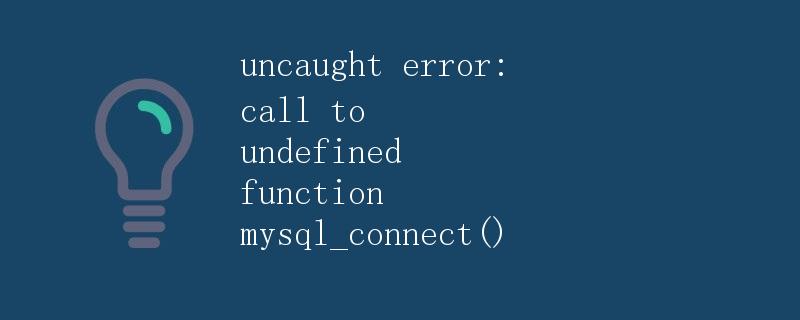 PHP连接MySQL数据库报错 uncaught error: call to undefined function mysql_connect()