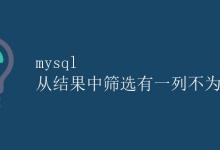 MySQL 从结果中筛选有一列不为空的数据|极客教程