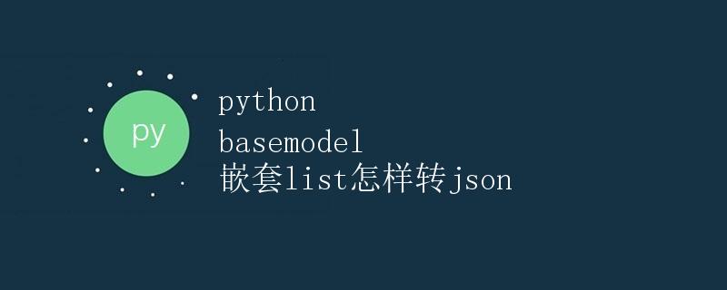 Python basemodel 嵌套list如何转换为json