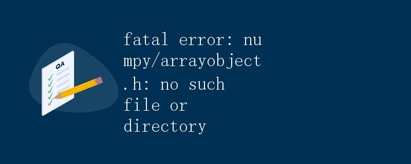解决numpy/arrayobject.h文件不存在的错误