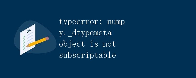 TypeError:numpy._dtypemeta对象不可索引 TypeError:numpy._dtypemeta对象不可索引