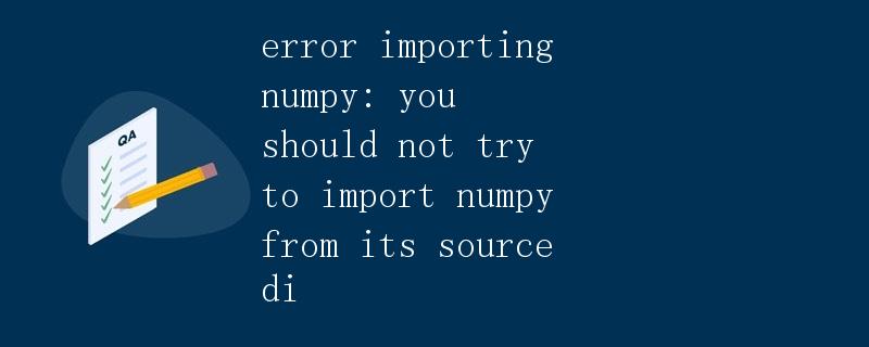 错误导入numpy: 你不应该尝试从其源目录导入numpy