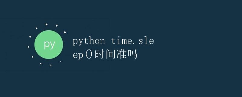 Python中的time.sleep()函数：时间准吗？