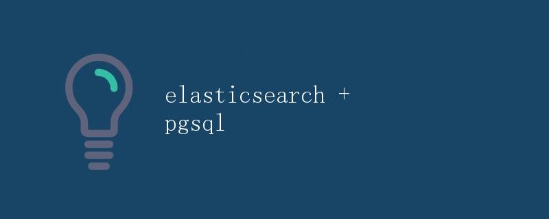 Elasticsearch与Pgsql集成使用指南