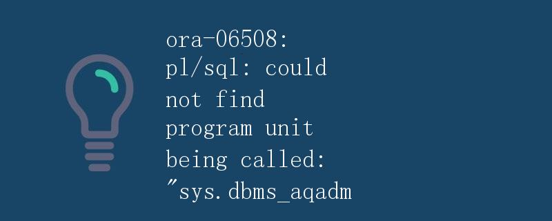 ORA-06508：PL/SQL：无法找到被调用的程序单元：SYS.DBMS_AQADM