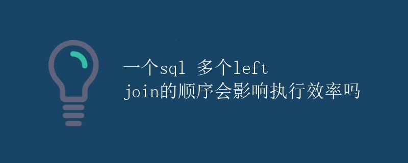 一个SQL多个left join的顺序会影响执行效率吗